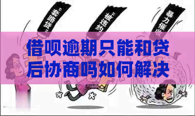 信用卡逾期只能和贷后协商吗如何解决