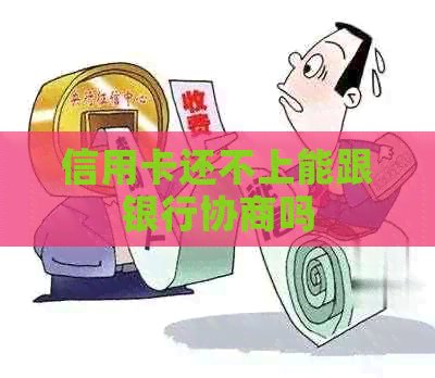 信用卡还不上能跟银行协商吗 信用卡还不上能跟银行协商吗