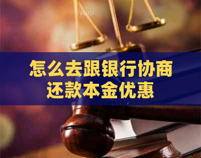 怎么去跟银行协商还款本金优惠
