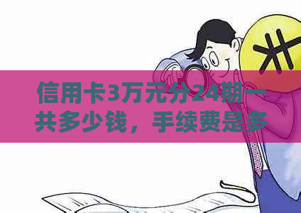 信用卡3万元分24期一共多少钱，手续费是多少？
