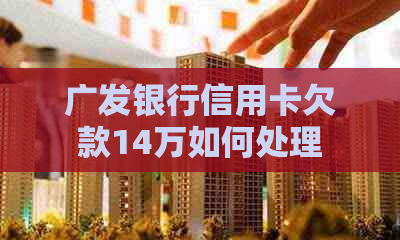 广发银行信用卡欠款14万如何处理