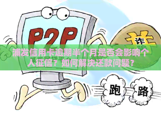 浦发信用卡逾期半个月是否会影响个人？如何解决还款问题？