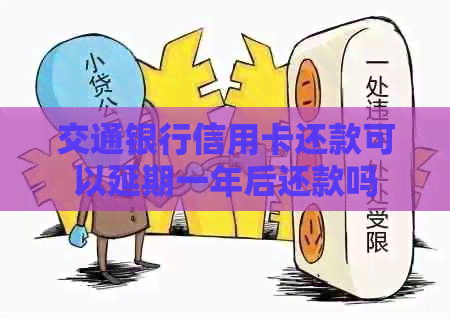 交通银行信用卡还款可以延期一年后还款吗