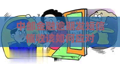 中邮金融逾期发短信该如何应对