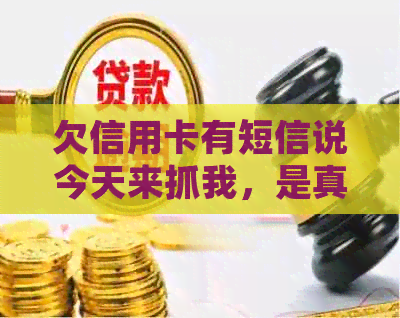 欠信用卡有短信说今天来抓我，是真的吗？