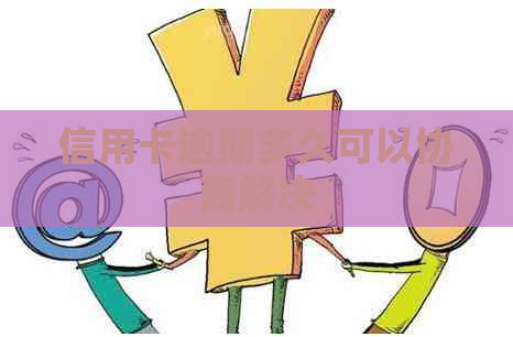 信用卡逾期多久可以协商解决