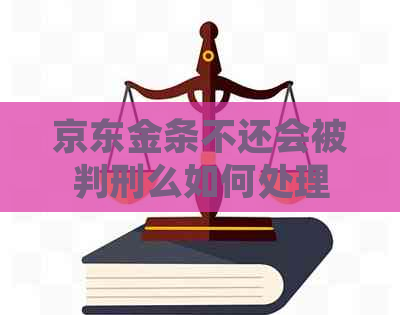 京东金条不还会被判刑么如何处理