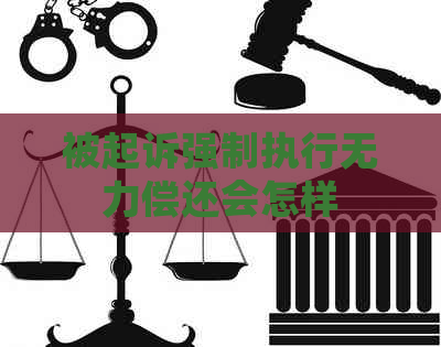 被起诉强制执行无力偿还会怎样