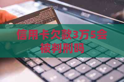 信用卡欠款3万5会被判刑吗