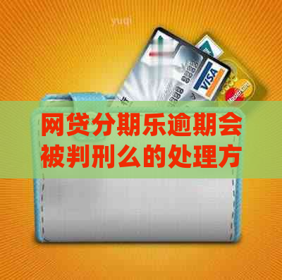 网贷逾期会被判刑么的处理方式