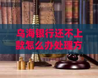 乌海银行还不上款怎么办处理方式