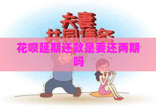 白条延期还款是要还两期吗