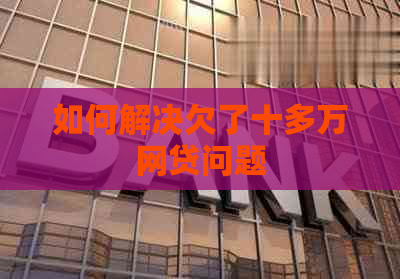 如何解决欠了十多万网贷问题