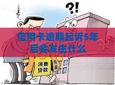 信用卡逾期起诉5年后会发生什么