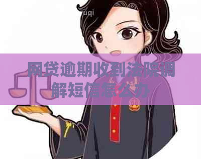 网贷逾期收到法院调解短信怎么办