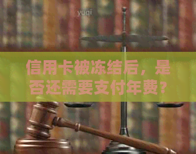 信用卡被冻结后，是否还需要支付年费？如何应对这种情况？