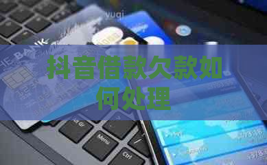 抖音借款欠款如何处理