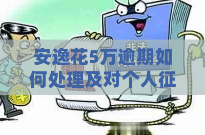 安逸花5万逾期如何处理及对个人的影响