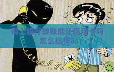 网上银行转账能还信用卡吗怎么操作？