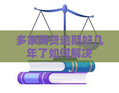 多家网贷逾期好几年了如何解决