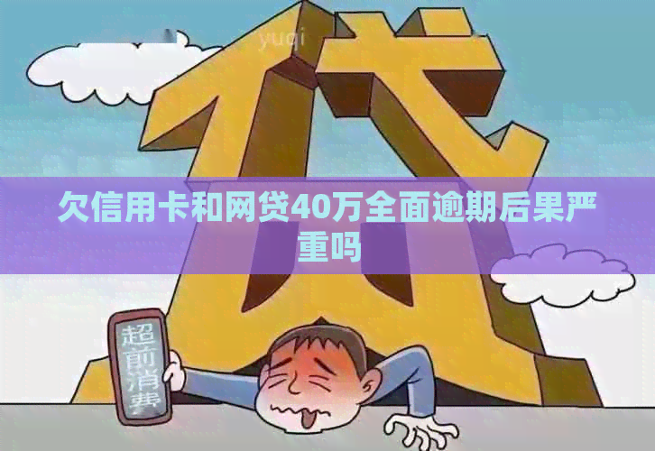 欠信用卡和网贷40万全面逾期后果严重吗