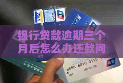 银行贷款逾期三个月后怎么办还款问题