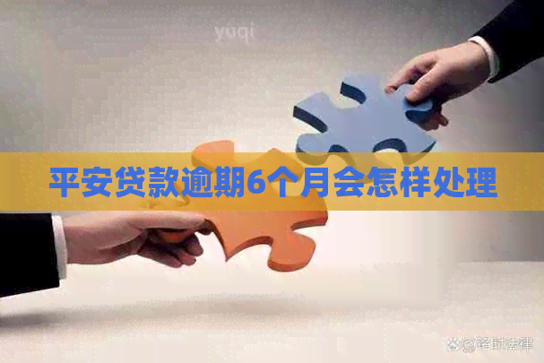 平安贷款逾期6个月会怎样处理