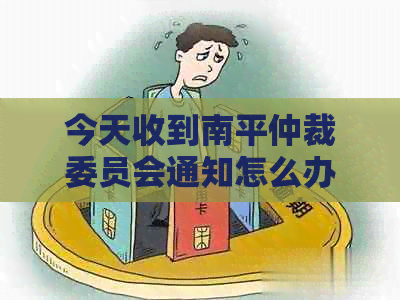 今天收到南平仲裁委员会通知怎么办