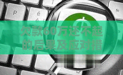 欠款60万还不起的后果及应对措施