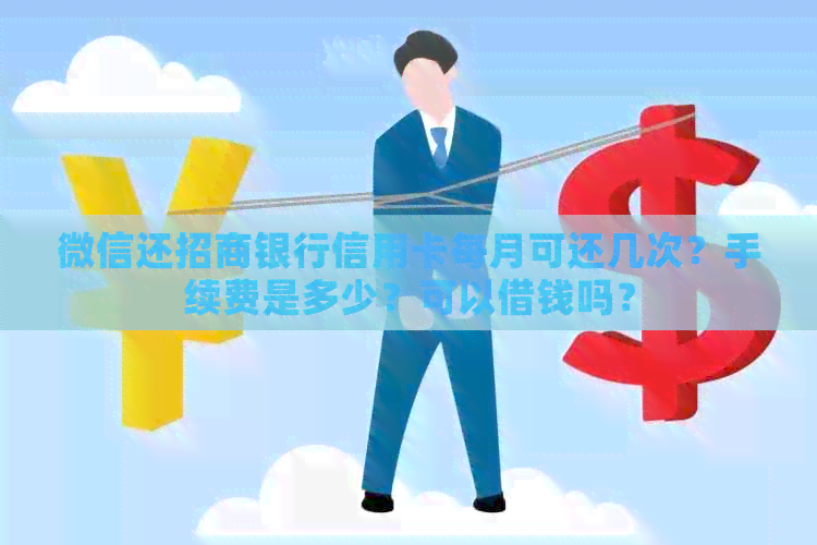 微信还招商银行信用卡每月可还几次？手续费是多少？可以借钱吗？
