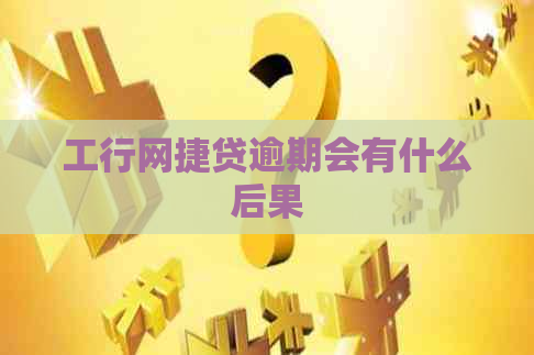 工行网捷贷逾期会有什么后果