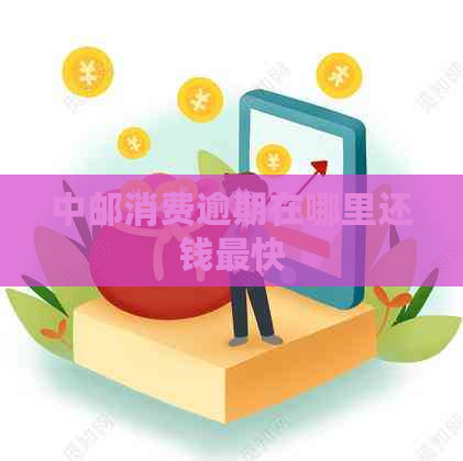 中邮消费逾期在哪里还钱最快