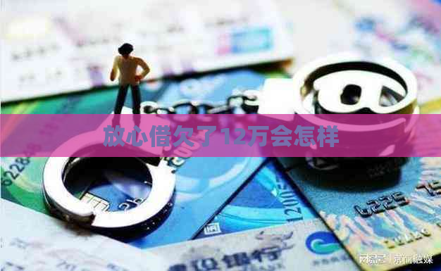 放心借欠了12万会怎样
