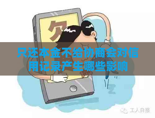 只还本金不给协商会对信用记录产生哪些影响