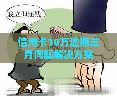 信用卡10万逾期三月问题解决方案