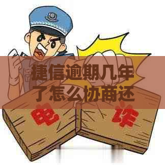 捷信逾期几年了怎么协商还款