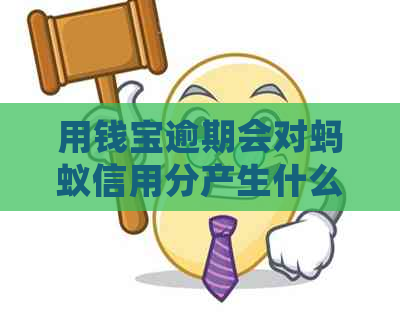 用钱宝逾期会对蚂蚁信用分产生什么影响