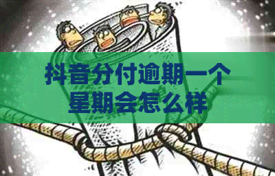 抖音分付逾期一个星期会怎么样
