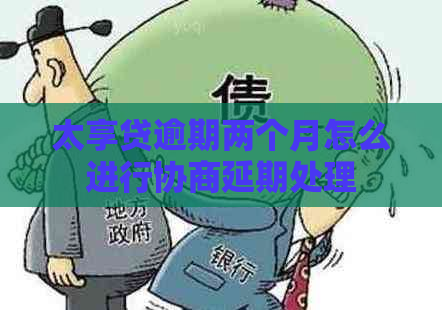 太享贷逾期两个月怎么进行协商延期处理