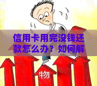 信用卡用完没钱还款怎么办？如何解决？欠款无法偿还的原因及处理办法。