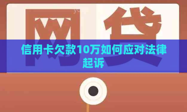 信用卡欠款10万如何应对法律起诉