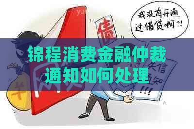 锦程消费金融仲裁通知如何处理