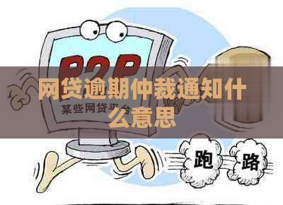 网贷逾期仲裁通知什么意思