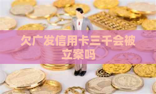欠广发信用卡三千会被立案吗