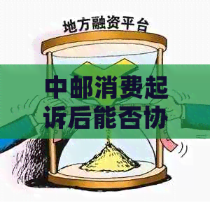 中邮消费起诉后能否协商还款