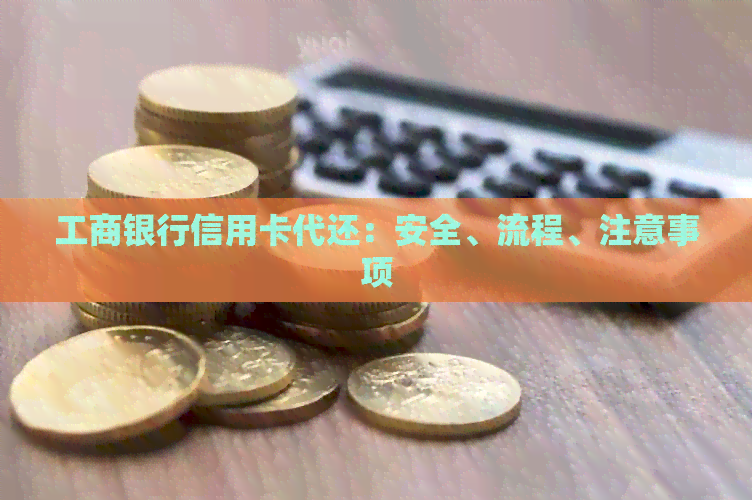 工商银行信用卡代还：安全、流程、注意事项