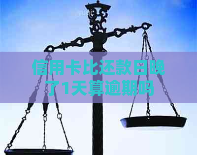 信用卡比还款日晚了1天算逾期吗