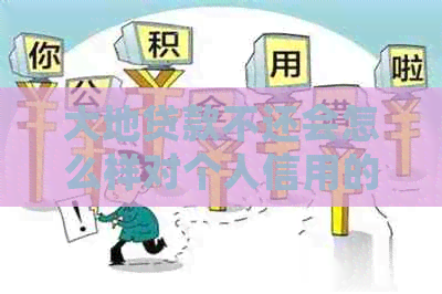 大地贷款不还会怎么样对个人信用的影响