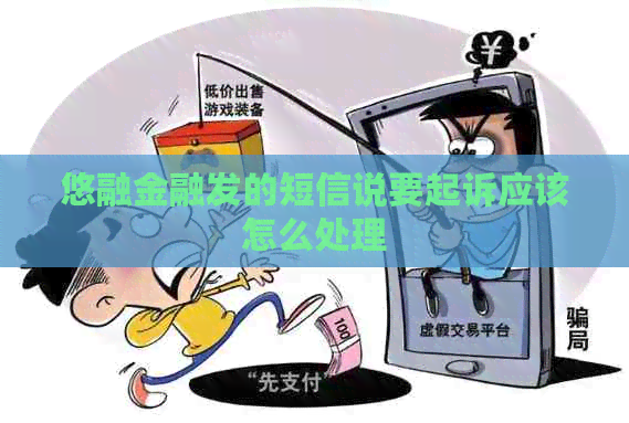 悠融金融发的短信说要起诉应该怎么处理
