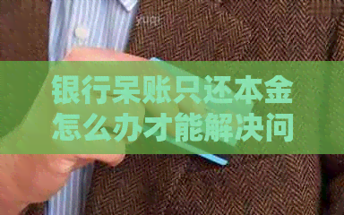 银行呆账只还本金怎么办才能解决问题